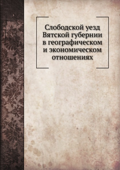 

Слободской Уезд Вятской Губернии В Географическом и Экономическом Отношениях