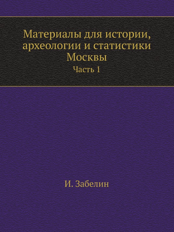 

Материалы для Истории, Археологии и Статистики Москвы, Ч.1