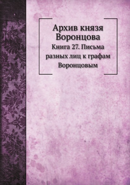 

Архив князя Воронцова, книга 27, письма Разных лиц к Графам Воронцовым