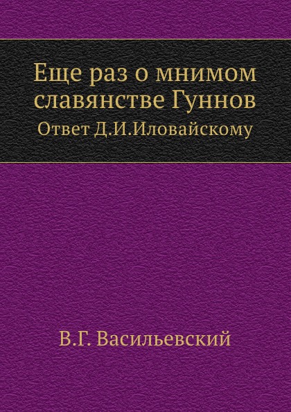 

Еще Раз о Мнимом Славянстве Гуннов, Ответ Д, И, Иловайскому