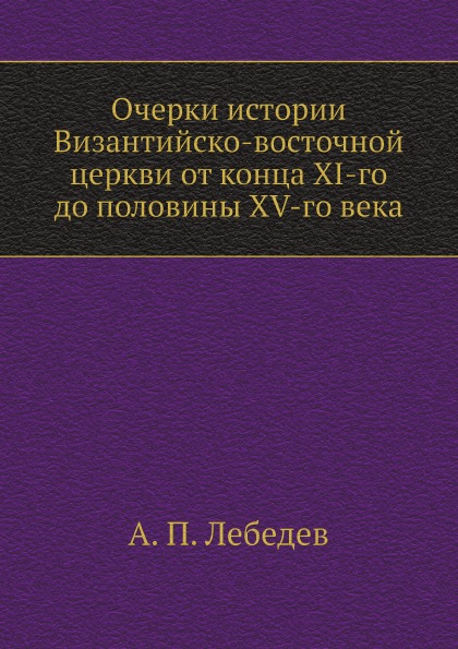 

Очерки Истории Византийско-Восточной Церкви От конца Xi-Го до половины Xv-Го Века