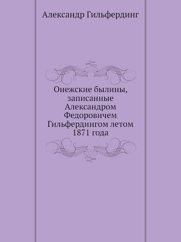 

Онежские Былины, Записанные Александром Федоровичем Гильфердингом летом 1871 Года