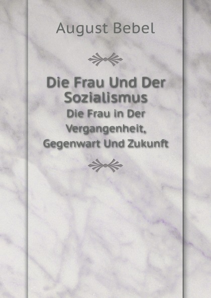 

Die Frau Und Der Sozialismus, Die Frau In Der Vergangenheit, Gegenwart Und Zukunft