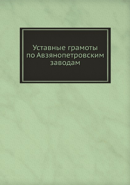 

Уставные Грамоты по Авзянопетровским Заводам