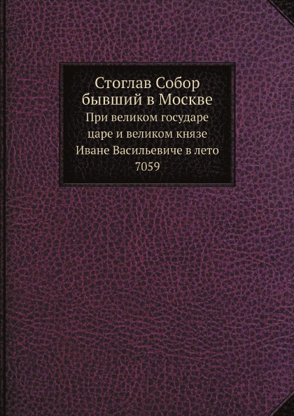 

Стоглав Собор Бывший В Москве, при Великом Государе Царе и Великом князе Иване Ва...