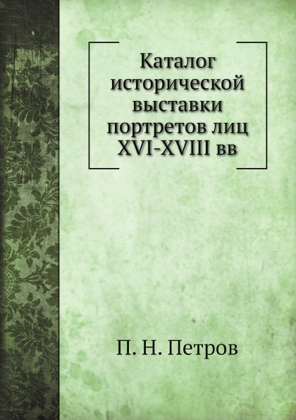 

Каталог Исторической Выставки портретов лиц Xvi-Xviii Вв