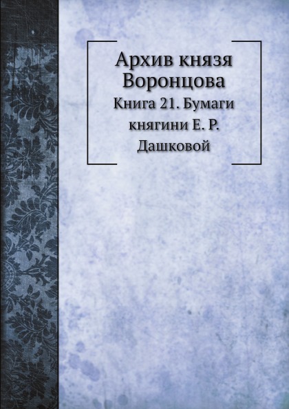 

Архив князя Воронцова, книга 21, Бумаги княгини Е.Р, Дашковой