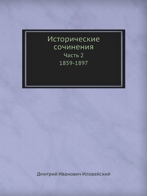 

Исторические Сочинения, Ч.2, 1859-1897