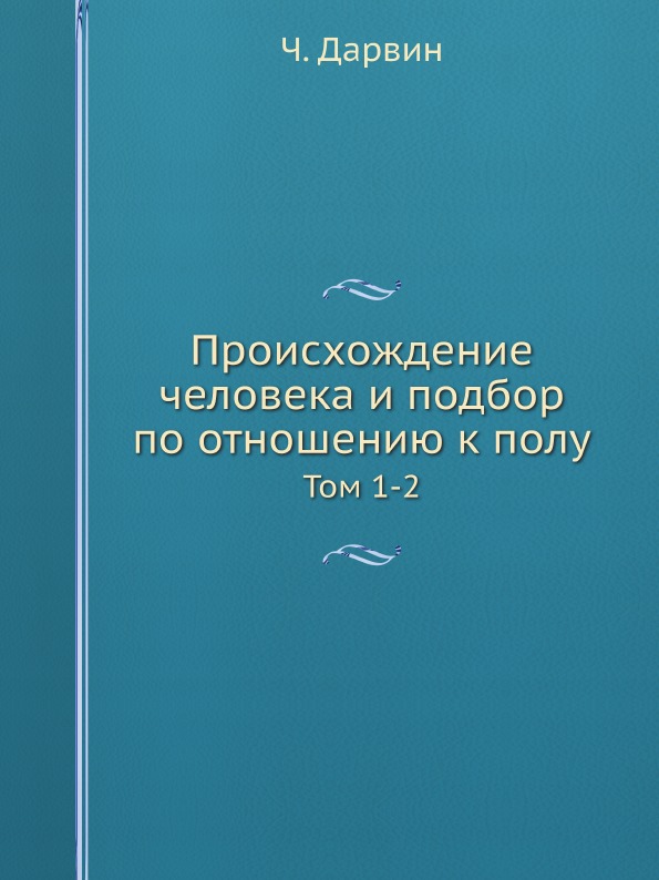 

Происхождение Человека и подбор по Отношению к полу, том 1-2
