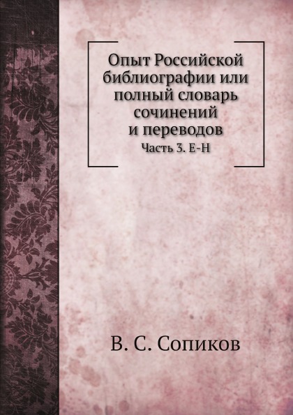 

Опыт Российской Библиографии Или полный Словарь Сочинений и переводов, Ч.3, Е-Н