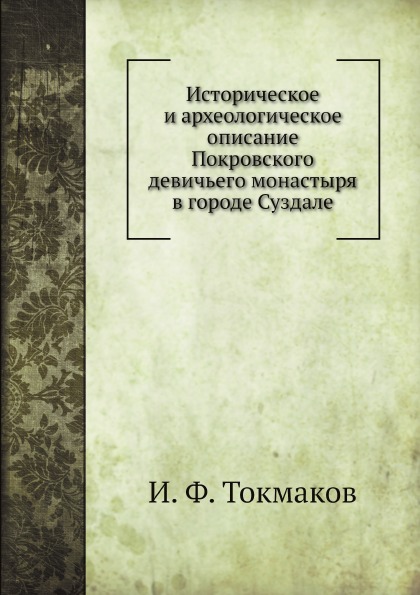 

Историческое и Археологическое Описание покровского Девичьего Монастыря В Городе ...