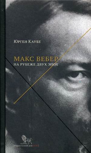 

Макс Вебер. Жизнь на Рубеже Эпох