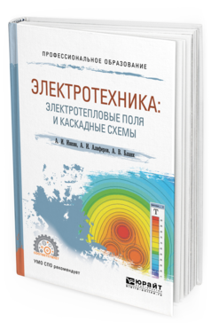 

Электротехника: Электротепловые поля и каскадные Схемы. Учебное пособие для СПО