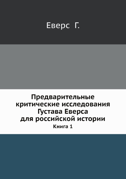 

Предварительные критические Исследования Густава Еверса для Российской Истории, к...
