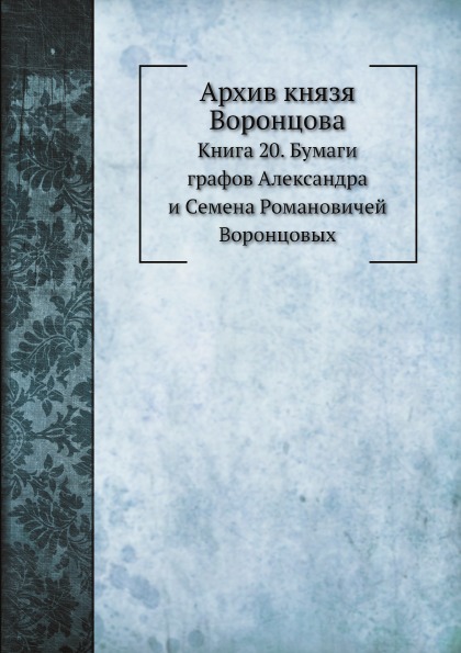 

Архив князя Воронцова, книга 20, Бумаги Графов Александра и Семена Романовичей Во...