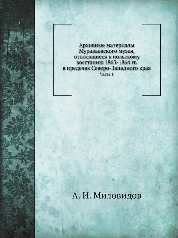 

Архивные Материалы Муравьевского Музея, Относящиеся к польскому Восстанию 1863-18...