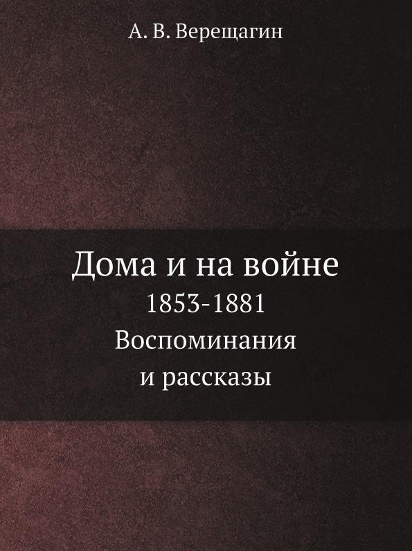 

Дома и на Войне, 1853-1881, Воспоминания и Рассказы