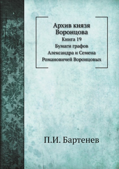 

Архив князя Воронцова, книга 19, Бумаги Графов Александра и Семена Романовичей Во...