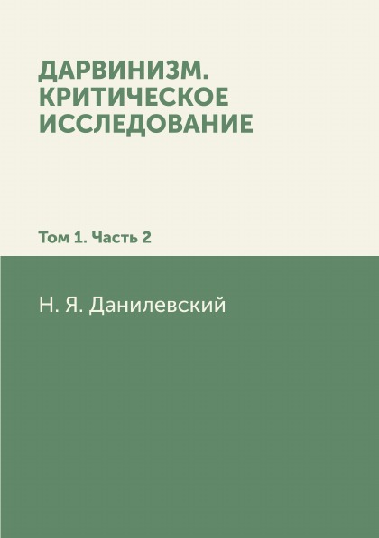 

Дарвинизм, критическое Исследование: том 1, Ч.2