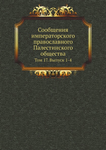 

Сообщения Императорского православного палестинского Общества, том 17, Выпуск 1-4