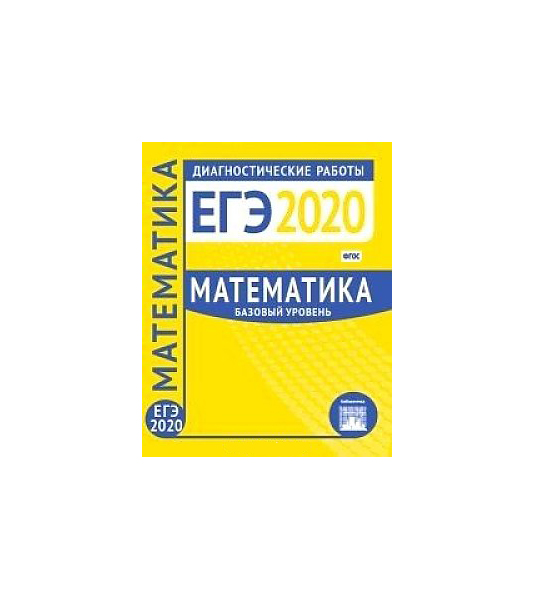 

Подготовка к Егэ 2020. Диагностические Работы. Математика. Базовый Уровень. (Фгос).
