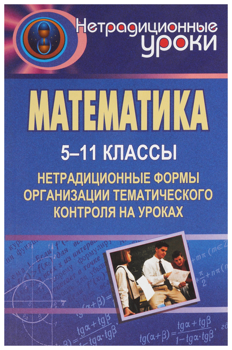 

Математика. 5-11 классы: нетрадиционные формы организации тематического контроля на уроках