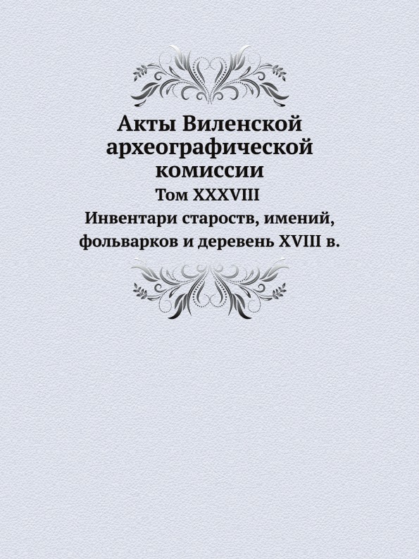 

Акты Виленской Археографической комиссии, том Xxxviii Инвентари Староств, Имений,...