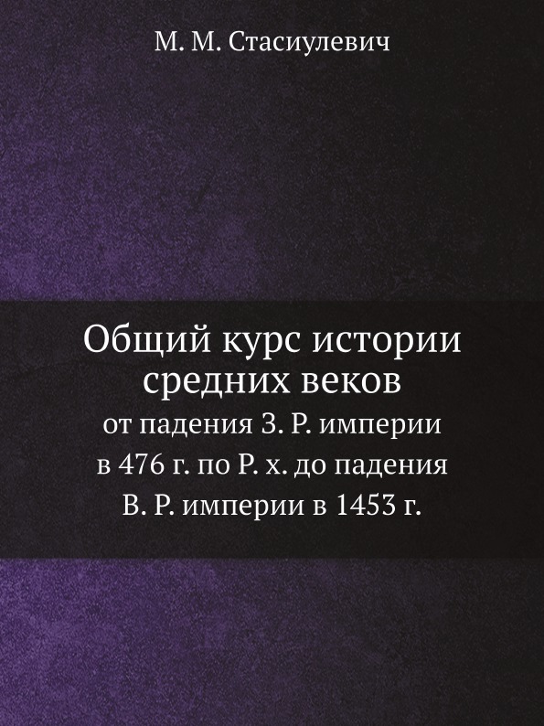 

Общий курс Истории Средних Веков, От падения З, Р, Империи В 476 Г, по Р, Х, до п...