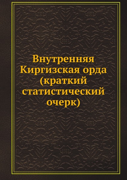 

Внутренняя киргизская Орда (Краткий Статистический Очерк)