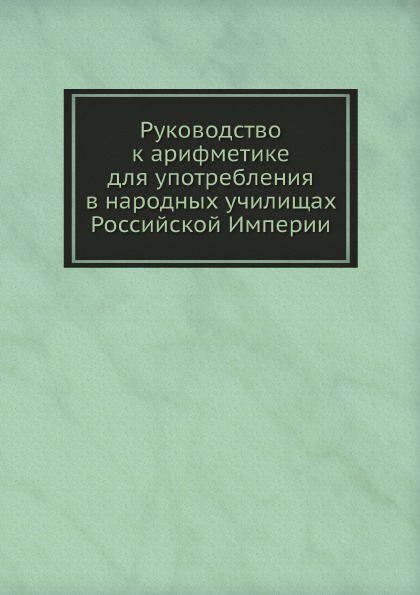 

Руководство к Арифметике для Употребления В народных Училищах Российской Империи