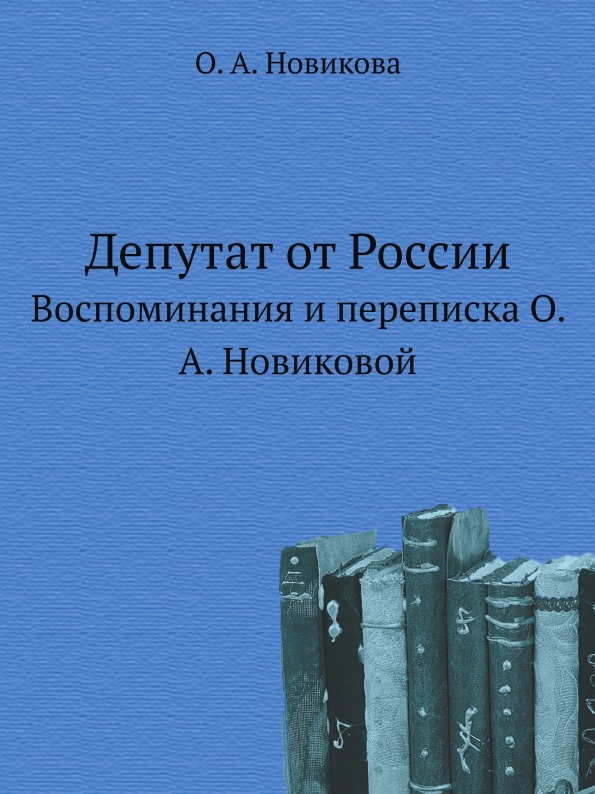 

Депутат От России, Воспоминания и переписка О, А. Новиковой