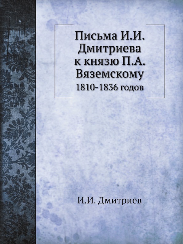 

Письма И, И, Дмитриева к князю п, А.Вяземскому, 1810-1836 Годов