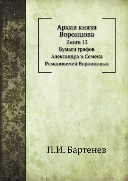 

Архив князя Воронцова, книга 13, Бумаги Графов Александра и Семена Воронцовых