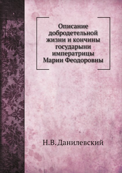 

Описание Добродетельной Жизни и кончины Государыни Императрицы Марии Феодоровны