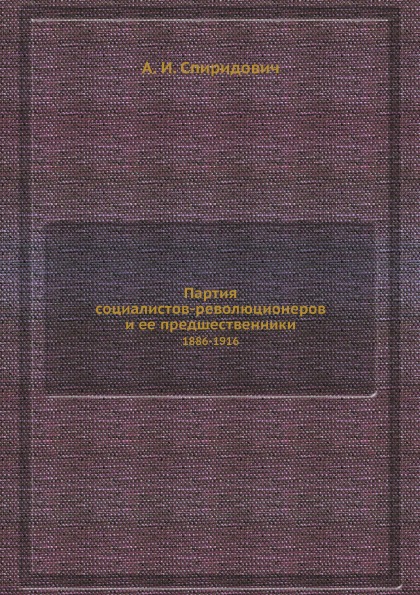 

Партия Социалистов-Революционеров и Ее предшественники, 1886-1916