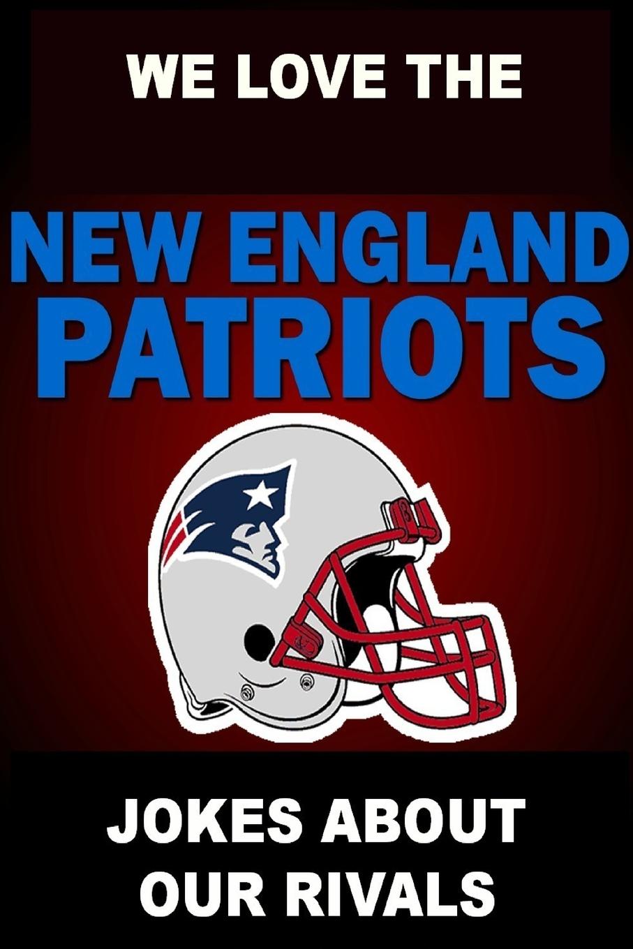 

We Love The New England Patriots - Jokes About Our Rivals