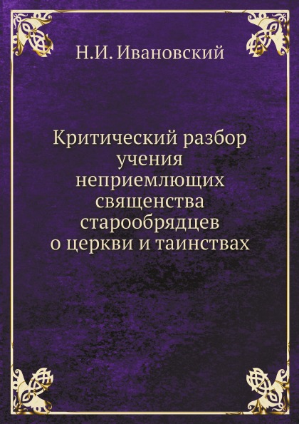 

Критический Разбор Учения Неприемлющих Священства Старообрядцев о Церкви и таинствах