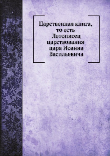 

Царственная книга то Есть летописец Царствования Царя Иоанна Васильевича