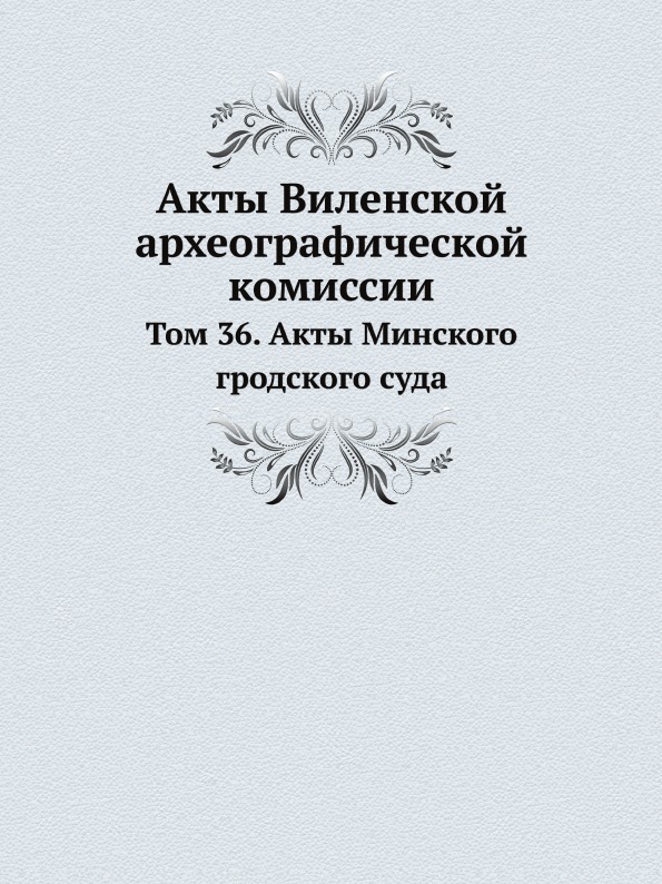 

Акты Виленской Археографической комиссии, том 36, Акты Минского Гродского Суда