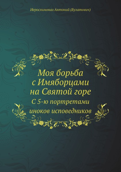 

Моя Борьба С Имяборцами на Святой Горе, С 5-Ю портретами Иноков Исповедников
