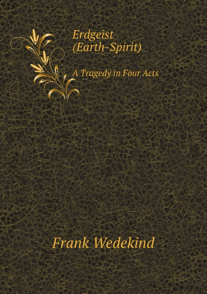 

Erdgeist (Earth-Spirit) A Tragedy In Four Acts