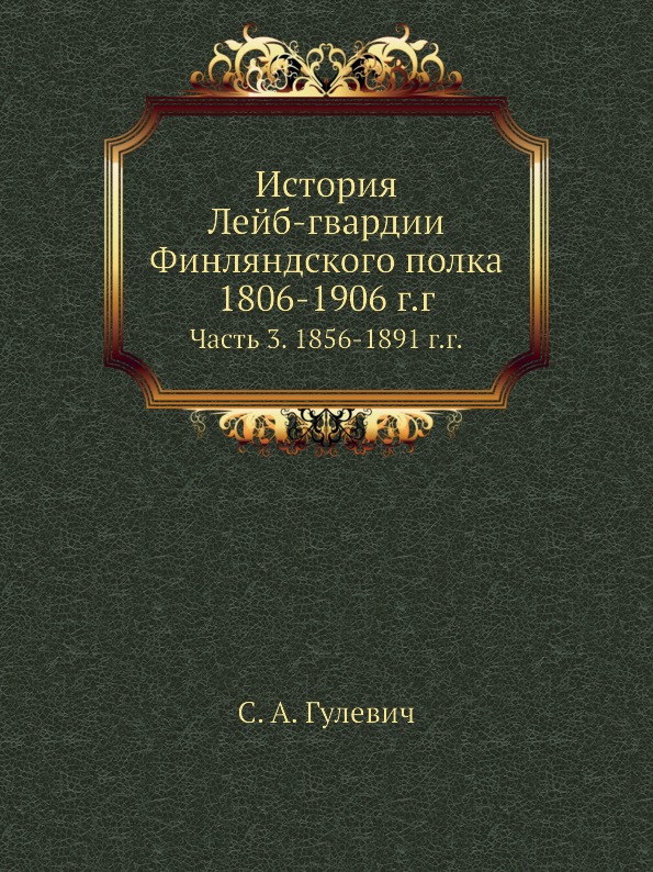 

История лейб-Гвардии Финляндского полка, 1806-1906 Г, Г, Ч.3