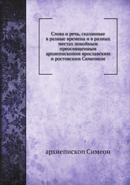 

Слова и Речь, Сказанные В Разные Времена и В Разных Местах покойным преосвященным...