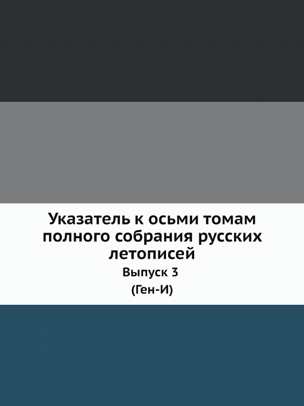 

Указатель к Осьми томам полного Собрания Русских летописей, Выпуск 3 (Ген-И)