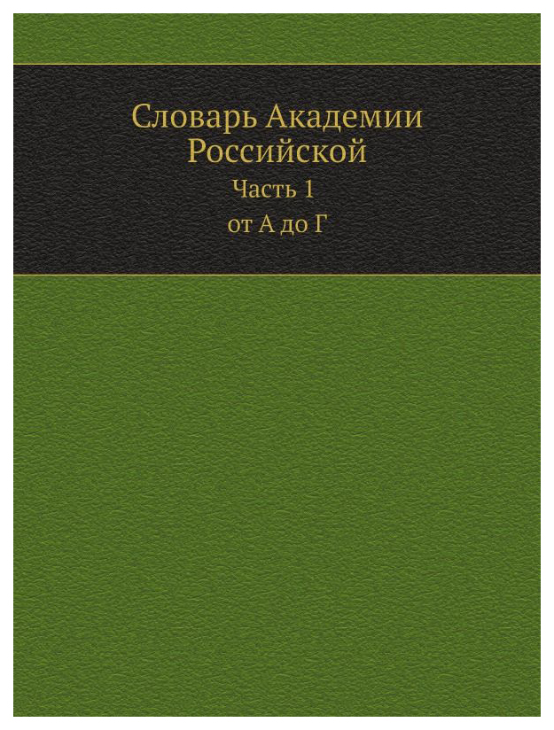 

Словарь Ёё Медиа Словарь Академии Российской. Ч.1. От А до Г