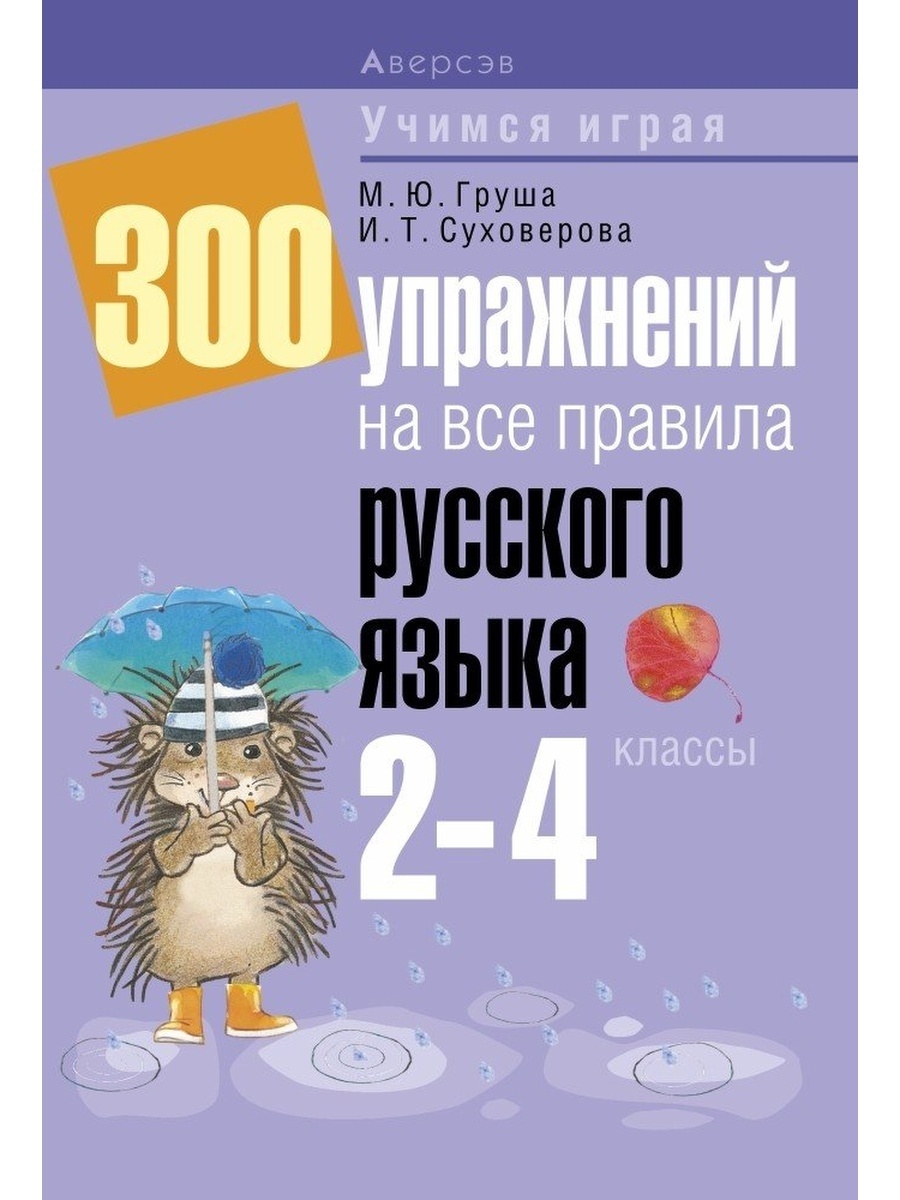 

Книга Аверсэв Груша М.Ю., Суховерова И.Т. 300 упражнений на все правила русского языка ..., Груша М.Ю., Суховерова И.Т. 300 упражнений на все правила русского языка 2-4 классы, 283 страницы