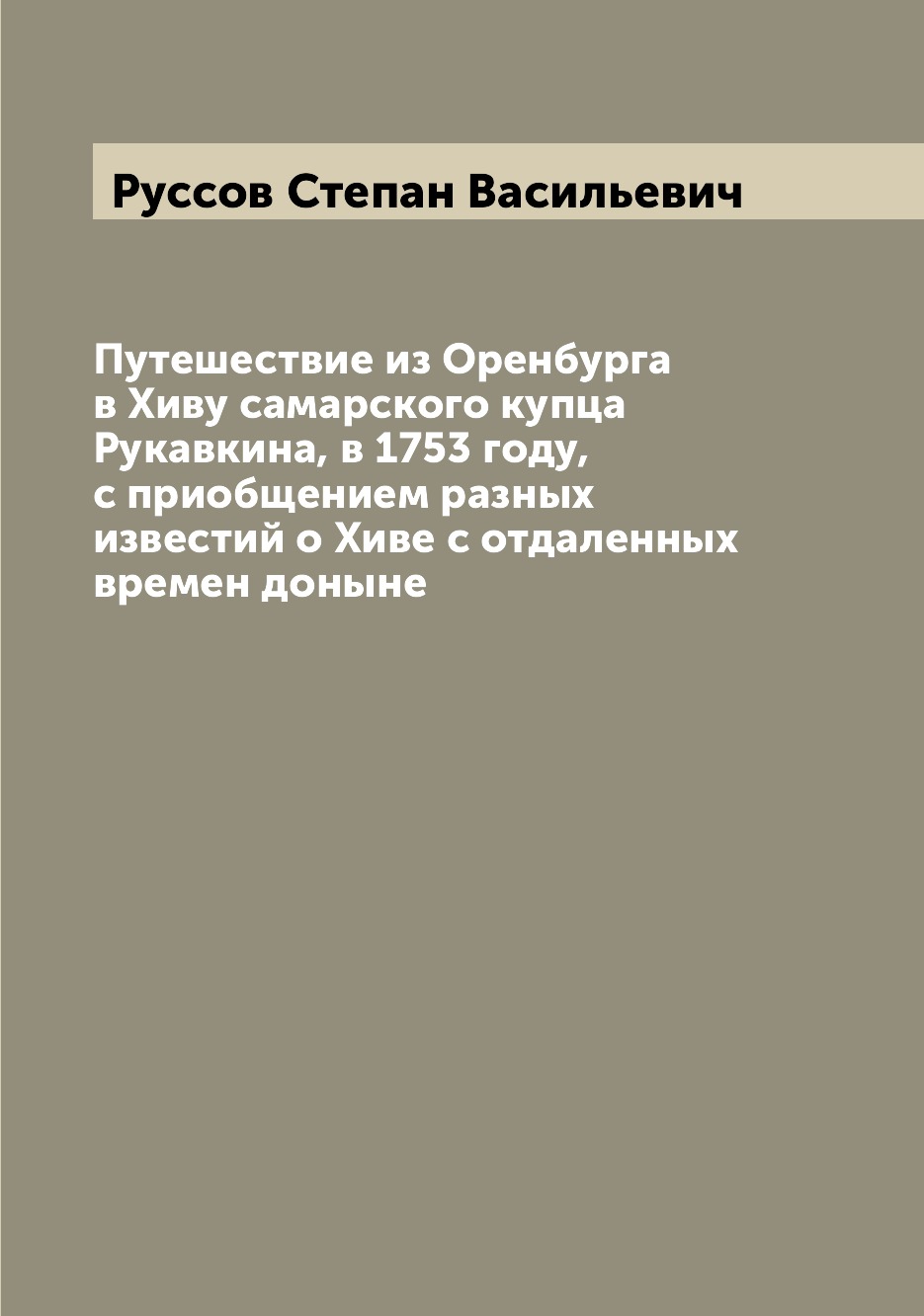 

Путешествие из Оренбурга в Хиву самарского купца Рукавкина, в 1753 году, с приобщ...