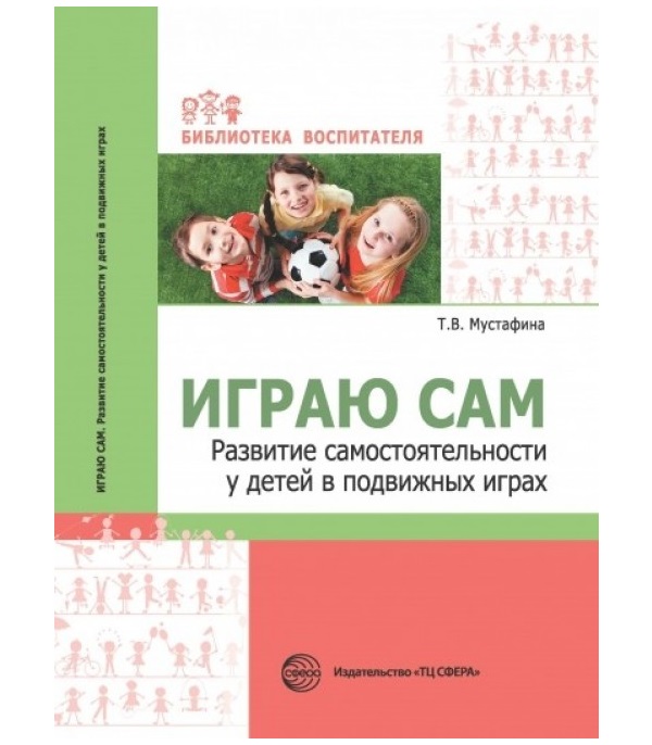 

Мустафина. Играю Сам развитие Самостоятельности У Детей В подвижных Играх.