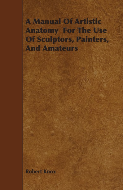 

A Manual Of Artistic Anatomy For The Use Of Sculptors, Painters, And Amateurs