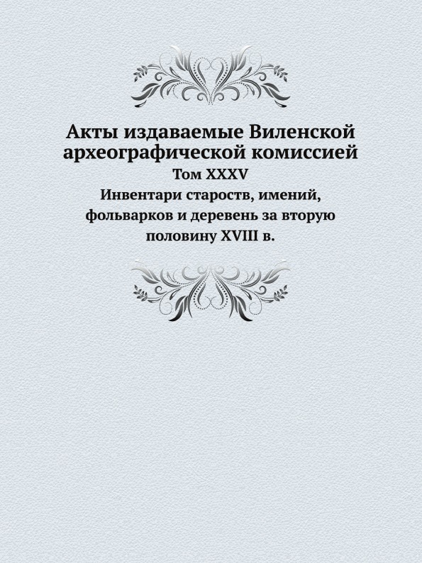 

Акты Издаваемые Виленской Археографической комиссией, том 35, Инвентари Староств,...